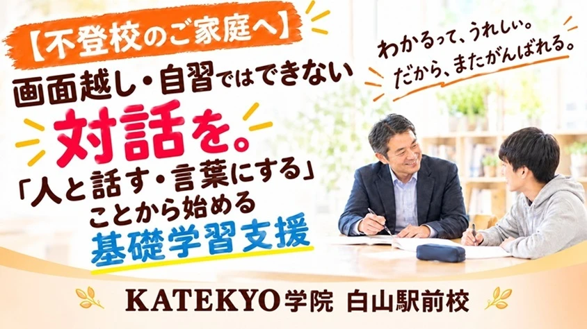 不登校のご家庭へ。画面越しや自習ではできない対話を大切にし、「人と話す・言葉にする」ことから始める基礎学習支援。教師と生徒が隣で学ぶ、KATEKYO学院 白山駅前校のタイトル画像